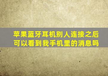 苹果蓝牙耳机别人连接之后 可以看到我手机里的消息吗